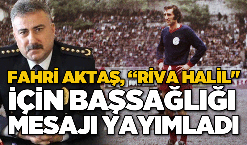 Fahri Aktaş, “Riva Halil" için başsağlığı mesajı yayımladı