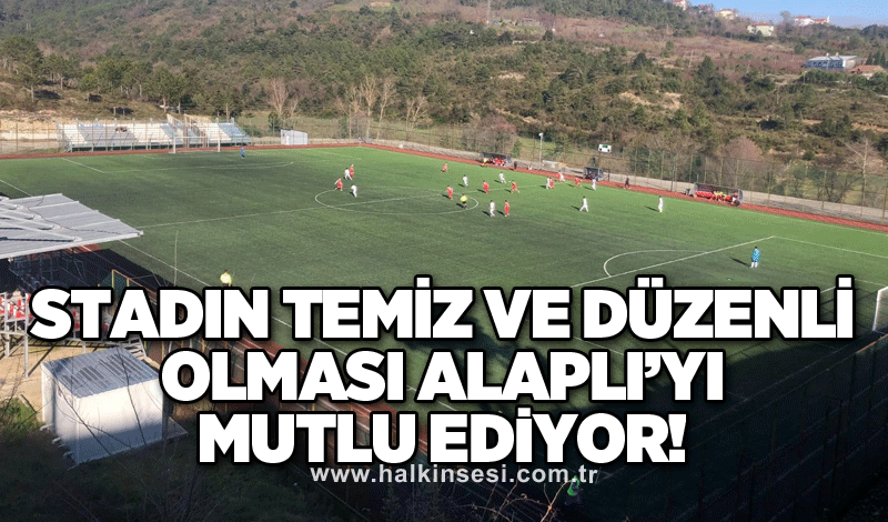 Stadın temiz ve düzenli olması Alaplı’yı mutlu ediyor!