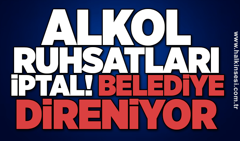 Alkol ruhsatları iptal! Belediye direniyor!