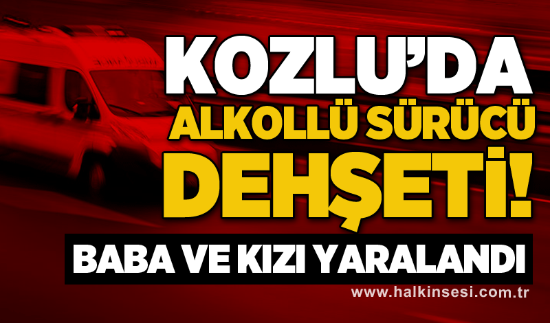 Kozlu’da alkollü sürücü dehşeti! Baba ve kızı yaralandı