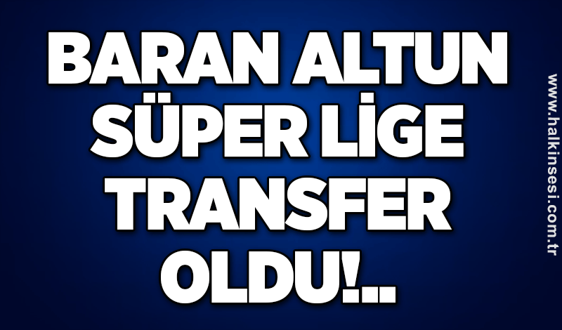 Baran Altun süper lige transfer oldu!..