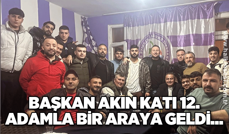 Başkan Akın Katı 12. adamla bir araya geldi...