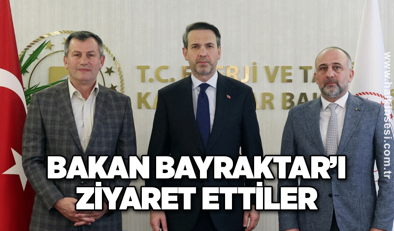 Bakan Bayraktar’ı ziyaret ettiler