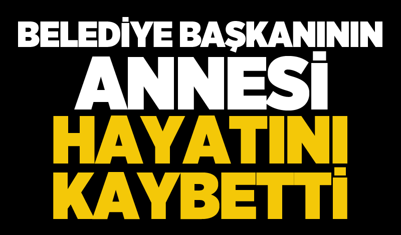 Belediye Başkanının annesi hayatını kaybetti