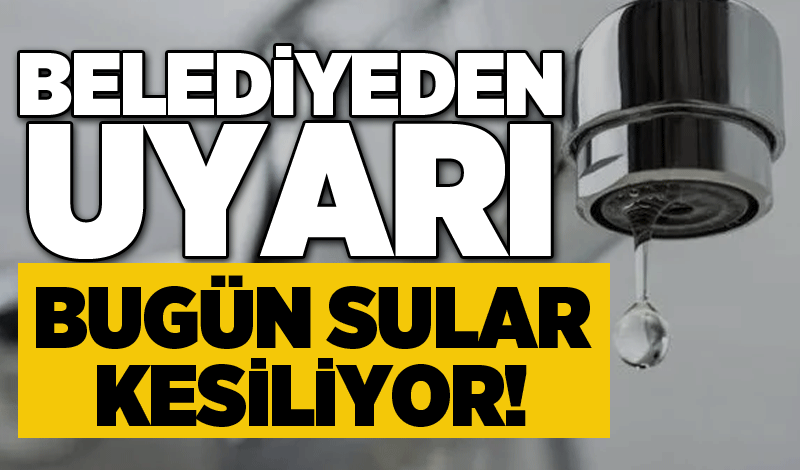 Belediyeden kritik uyarı: Bugün sular kesiliyor!