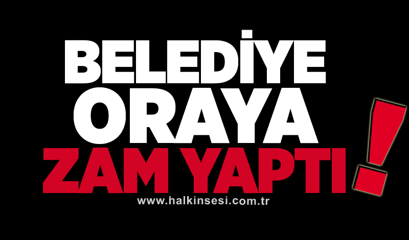 Belediye oraya zam yaptı!