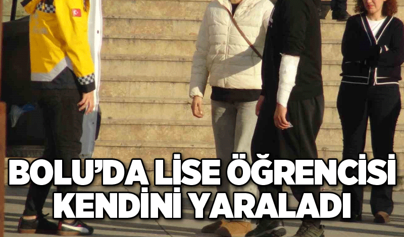 Bolu’da lise öğrencisi kendini yaraladı