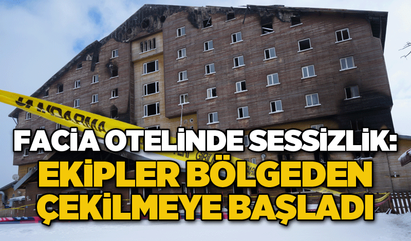 Facia otelinde sessizlik: Ekipler bölgeden çekilmeye başladı