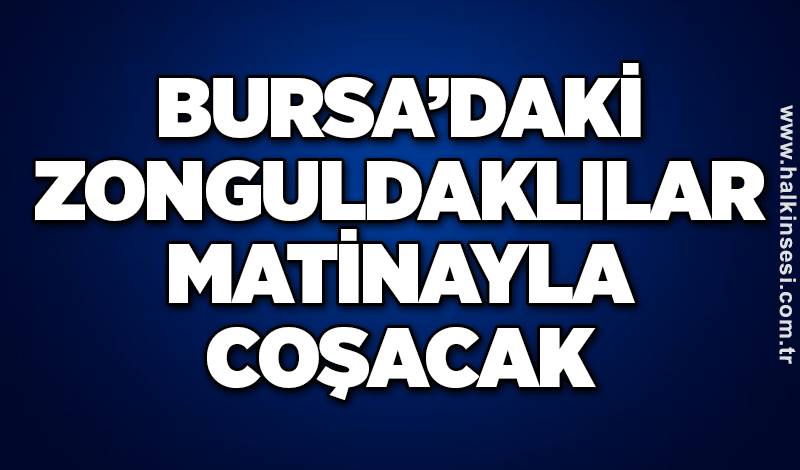 Bursa’daki Zonguldaklılar matinayla coşacak