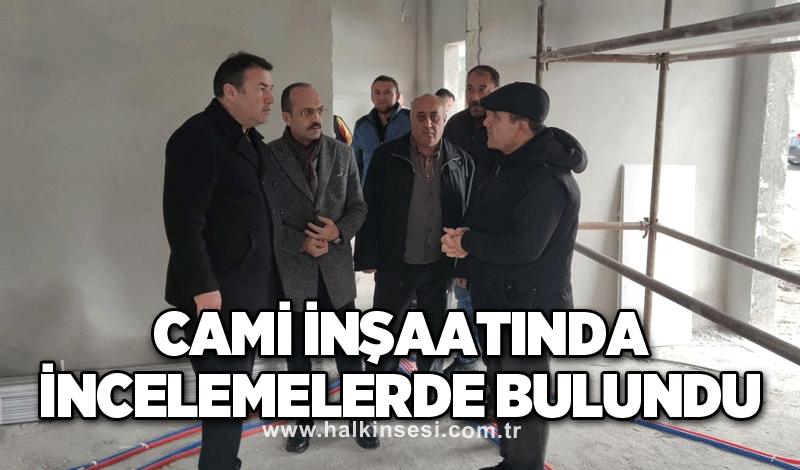 Cami inşaatında incelemelerde bulundu