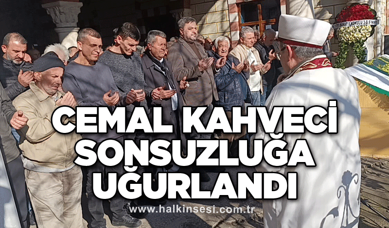 Cemal Kahveci sonsuzluğa uğurlandı