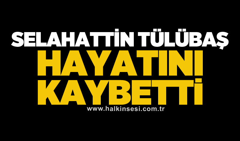 Selahattin Tülübaş hayatını kaybetti