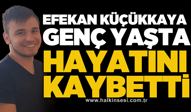 Efekan Küçükkaya genç yaşta hayatını kaybetti