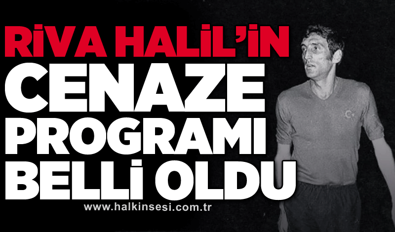 Riva Halil’in cenaze programı belli oldu