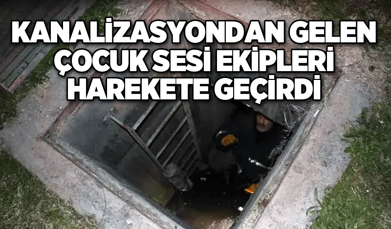 Kanalizasyondan gelen çocuk sesi ekipleri harekete geçirdi