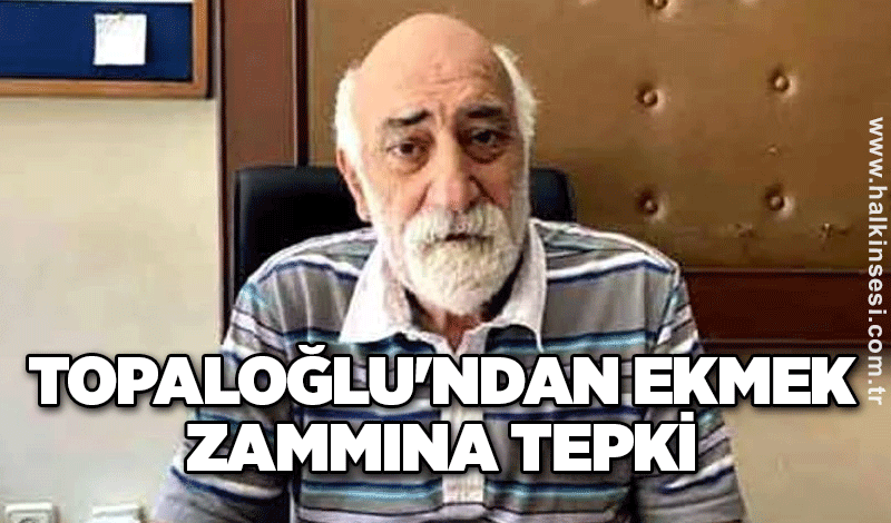 Topaloğlu'ndan ekmek zammına tepki