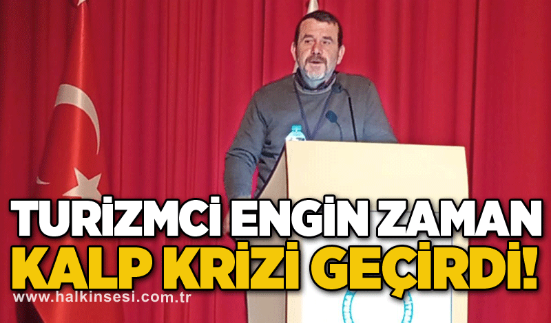 Turizmci Engin Zaman kalp krizi geçirdi!