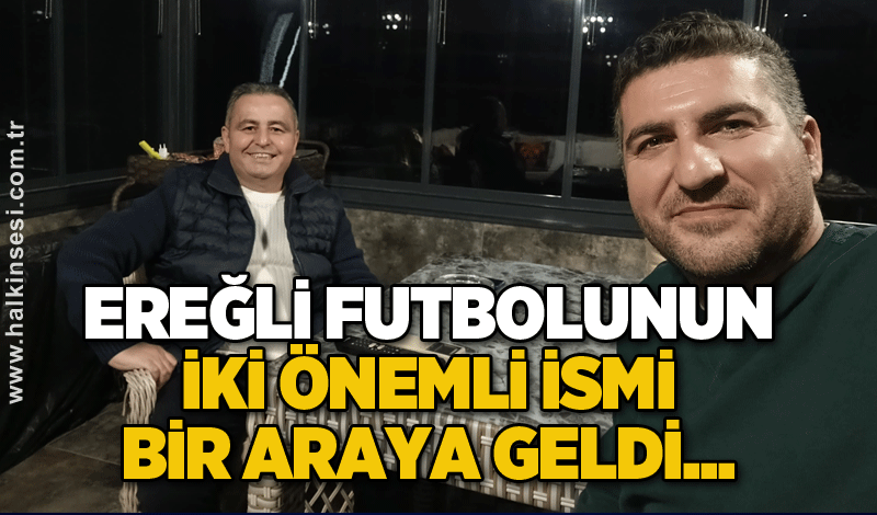 Ereğli futbolunun iki önemli ismi bir araya geldi...