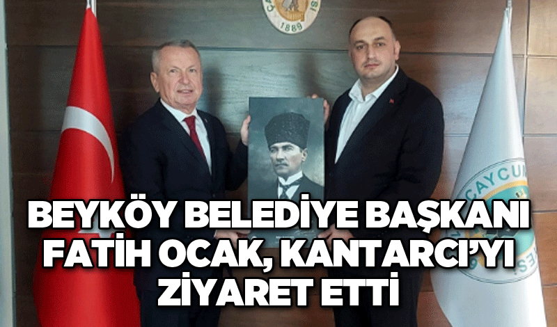 Beyköy Belediye Başkanı Fatih Ocak, Kantarcı’yı ziyaret etti