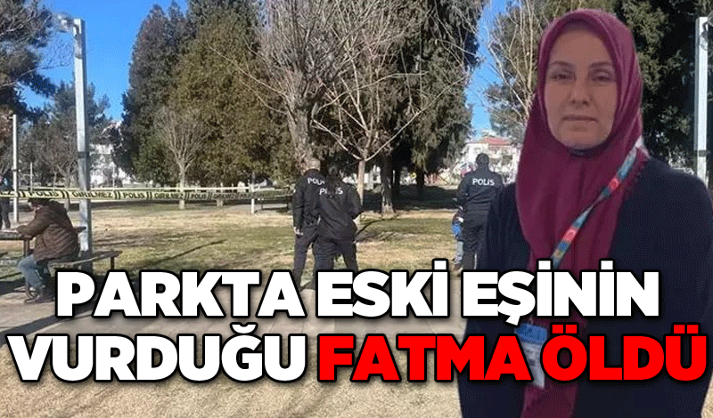 Parkta eski eşinin vurduğu Fatma öldü