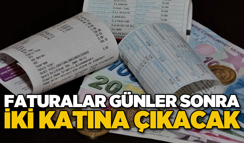 Faturalar günler sonra iki katına çıkacak