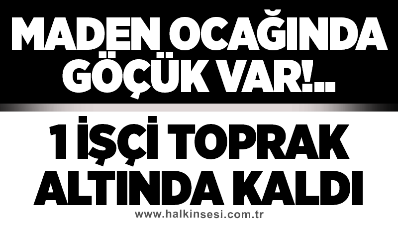 Maden ocağında göçük: 1 işçi toprak altında