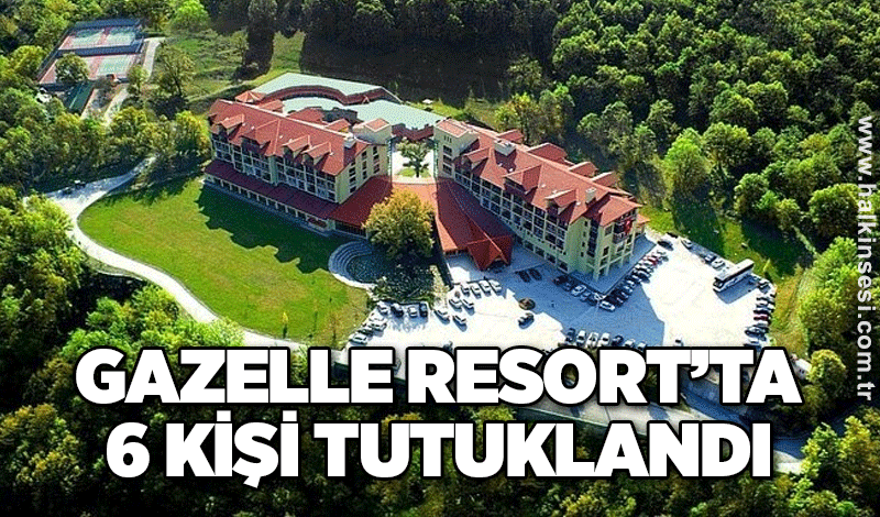 Gazelle Resort ve Spa Otel’inde 6 kişi tutuklandı