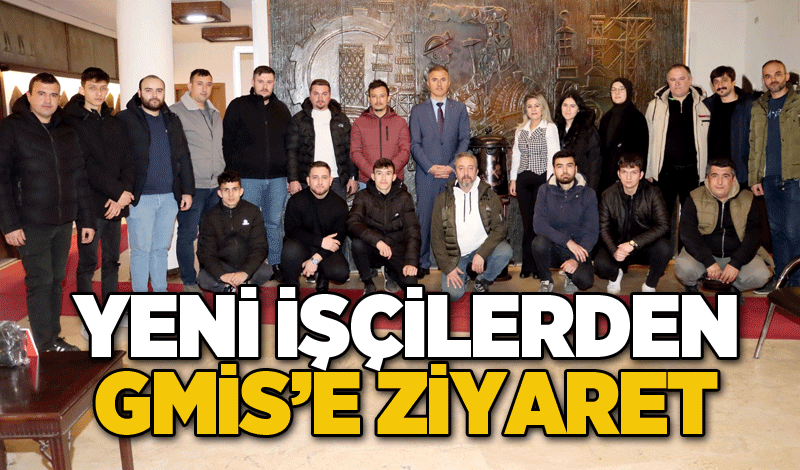 YENİ İŞÇİLERDEN GMİS’E ZİYARET