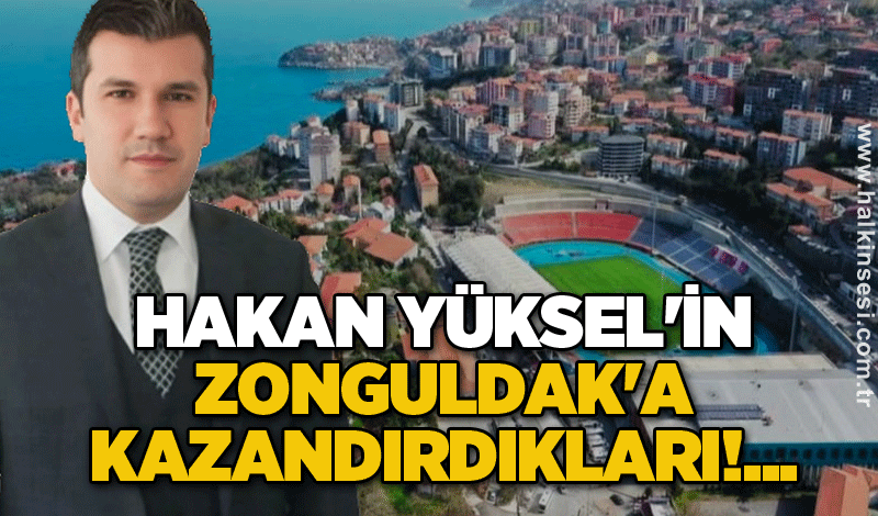 Hakan Yüksel'in Zonguldak'a kazandırdıkları!...