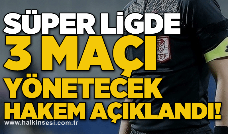 Süper Ligde 3 maçı yönetecek hakem açıklandı!