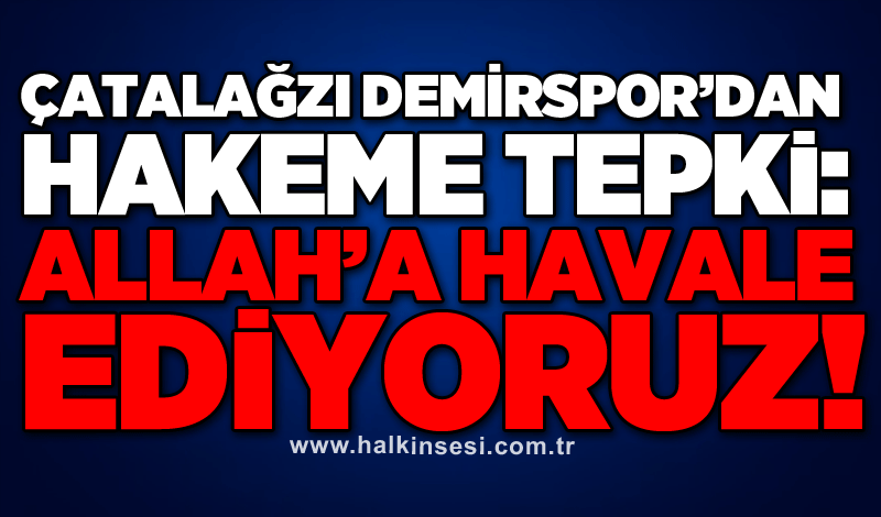 Çatalağzı Demirspor’dan hakeme tepki: Allah’a havale ediyoruz!