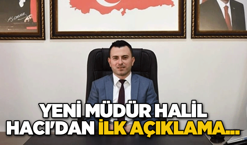 Yeni Müdür Halil Hacı'dan ilk açıklama...