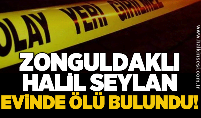 Zonguldaklı Halil Seylan evinde ölü bulundu!