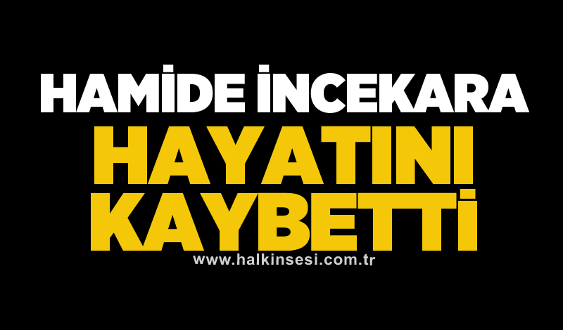 Hamide İncekara hayatını kaybetti