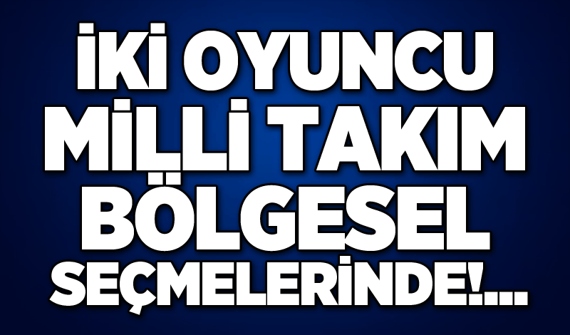 İki oyuncu Milli Takım Bölgesel seçmelerinde!...