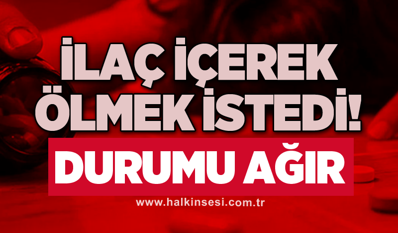 İlaç içerek ölmek istedi! Durumu ağır