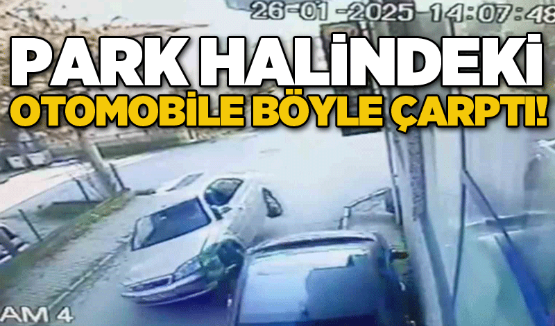 Park halindeki otomobile böyle çarptı!