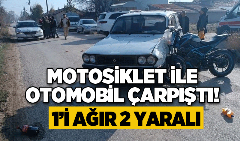 Motosiklet ile otomobil çarpıştı! 1’i Ağır 2 yaralı