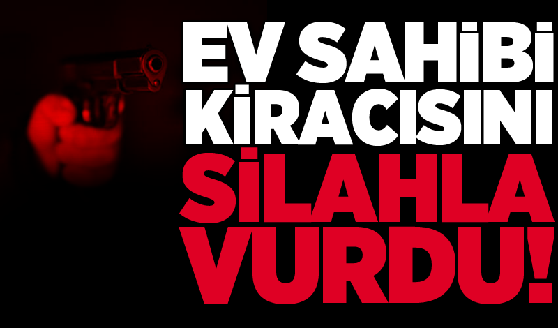 Ev sahibi kiracısını silahla vurdu!