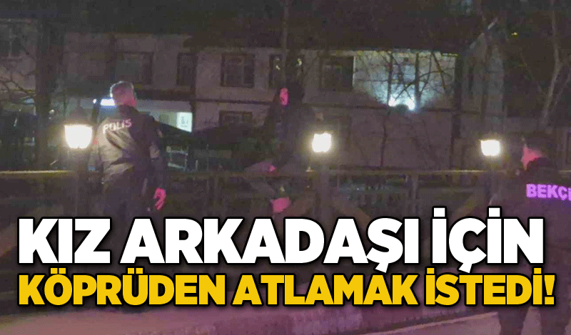 Kız arkadaşı için köprüden atlamak istedi!