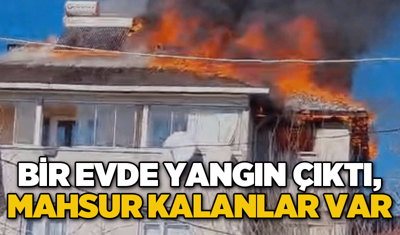 Bir evde yangın çıktı, mahsur kalanlar var