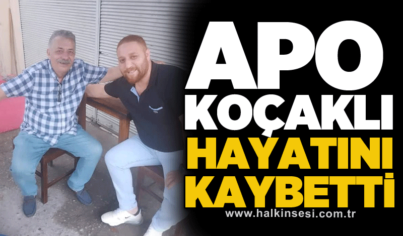 APO KOÇAKLI HAYATINI KAYBETTİ