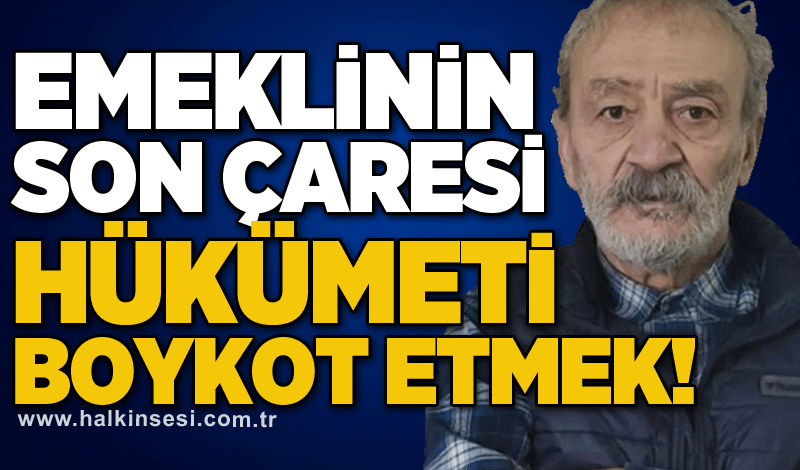 Emeklinin son çaresi hükümeti boykot etmek!