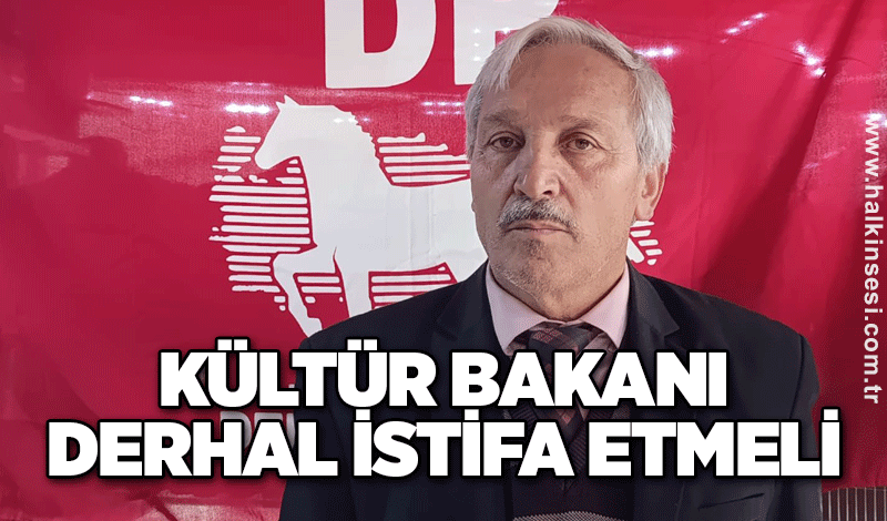 KÜLTÜR BAKANI DERHAL İSTİFA ETMELİ