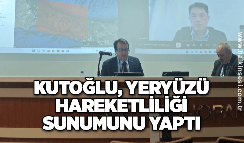 Kutoğlu, Yeryüzü hareketliliği sunumunu yaptı