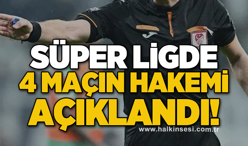 Süper ligde 4 maçın hakemi açıklandı!