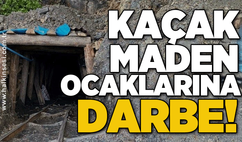 Kaçak maden ocaklarına darbe!