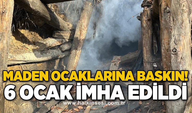 Maden ocaklarına baskın! 6 ocak imha edildi