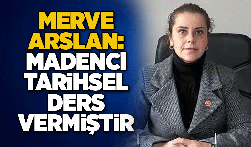 Merve Arslan: Madenci tarihsel ders vermiştir