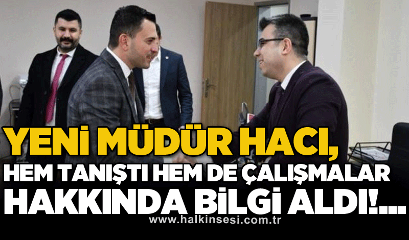 Yeni Müdür Hacı, hem tanıştı hem de çalışmalar hakkında bilgi aldı!..